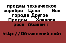 продам техническое серебро › Цена ­ 1 - Все города Другое » Продам   . Хакасия респ.,Абакан г.
